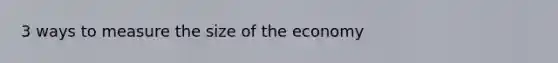 3 ways to measure the size of the economy