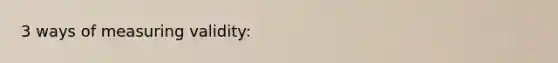 3 ways of measuring validity: