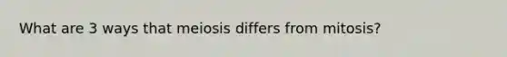 What are 3 ways that meiosis differs from mitosis?