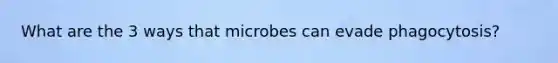 What are the 3 ways that microbes can evade phagocytosis?