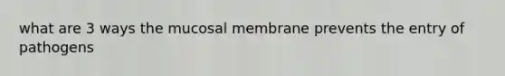 what are 3 ways the mucosal membrane prevents the entry of pathogens