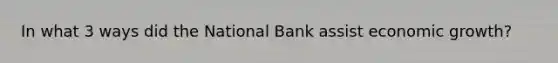 In what 3 ways did the National Bank assist economic growth?