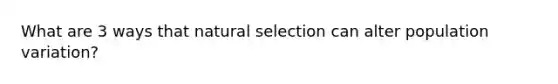 What are 3 ways that natural selection can alter population variation?