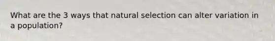 What are the 3 ways that natural selection can alter variation in a population?