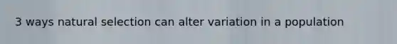 3 ways natural selection can alter variation in a population