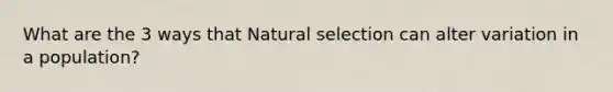 What are the 3 ways that Natural selection can alter variation in a population?