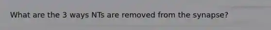 What are the 3 ways NTs are removed from <a href='https://www.questionai.com/knowledge/kTCXU7vaKU-the-synapse' class='anchor-knowledge'>the synapse</a>?