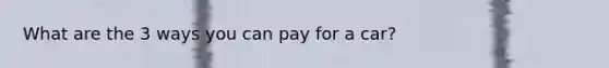 What are the 3 ways you can pay for a car?