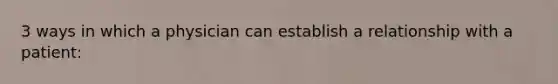 3 ways in which a physician can establish a relationship with a patient: