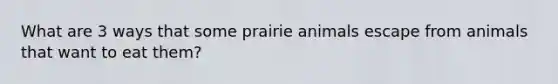 What are 3 ways that some prairie animals escape from animals that want to eat them?