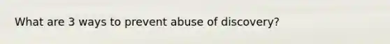 What are 3 ways to prevent abuse of discovery?