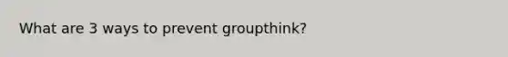 What are 3 ways to prevent groupthink?