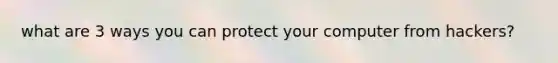 what are 3 ways you can protect your computer from hackers?