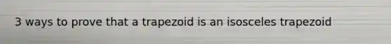3 ways to prove that a trapezoid is an <a href='https://www.questionai.com/knowledge/kj7AHotM07-isosceles-trapezoid' class='anchor-knowledge'>isosceles trapezoid</a>