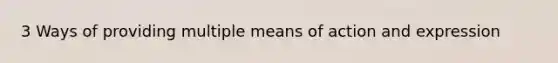 3 Ways of providing multiple means of action and expression