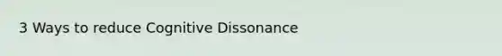 3 Ways to reduce Cognitive Dissonance