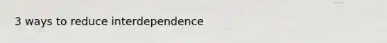 3 ways to reduce interdependence