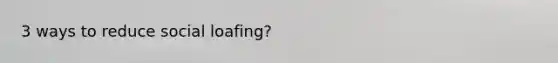 3 ways to reduce social loafing?