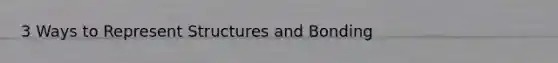 3 Ways to Represent Structures and Bonding