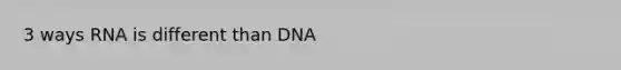 3 ways RNA is different than DNA