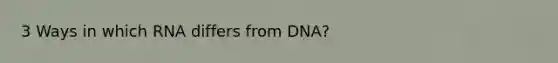 3 Ways in which RNA differs from DNA?