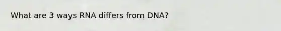 What are 3 ways RNA differs from DNA?