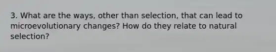 3. What are the ways, other than selection, that can lead to microevolutionary changes? How do they relate to natural selection?