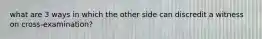 what are 3 ways in which the other side can discredit a witness on cross-examination?
