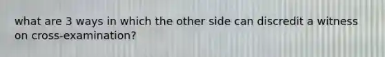 what are 3 ways in which the other side can discredit a witness on cross-examination?