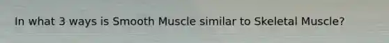 In what 3 ways is Smooth Muscle similar to Skeletal Muscle?