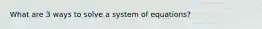 What are 3 ways to solve a system of equations?