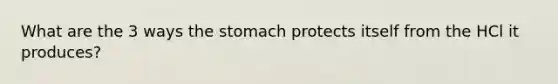 What are the 3 ways the stomach protects itself from the HCl it produces?