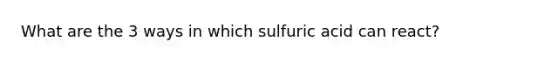 What are the 3 ways in which sulfuric acid can react?