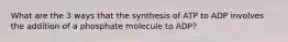 What are the 3 ways that the synthesis of ATP to ADP involves the addition of a phosphate molecule to ADP?