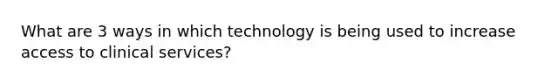 What are 3 ways in which technology is being used to increase access to clinical services?