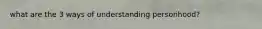 what are the 3 ways of understanding personhood?