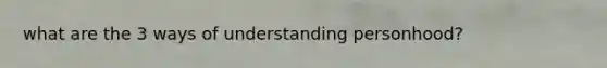 what are the 3 ways of understanding personhood?