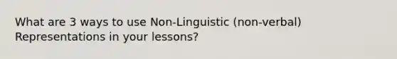 What are 3 ways to use Non-Linguistic (non-verbal) Representations in your lessons?