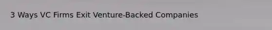 3 Ways VC Firms Exit Venture-Backed Companies