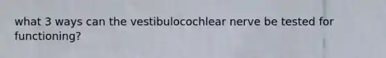 what 3 ways can the vestibulocochlear nerve be tested for functioning?