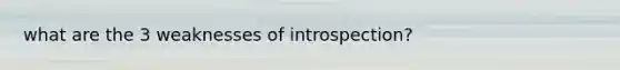 what are the 3 weaknesses of introspection?