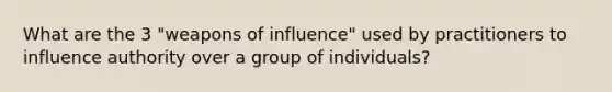 What are the 3 "weapons of influence" used by practitioners to influence authority over a group of individuals?