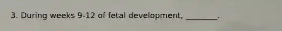 3. During weeks 9-12 of <a href='https://www.questionai.com/knowledge/kmyRuaFuMz-fetal-development' class='anchor-knowledge'>fetal development</a>, ________.