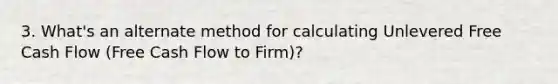 3. What's an alternate method for calculating Unlevered Free Cash Flow (Free Cash Flow to Firm)?