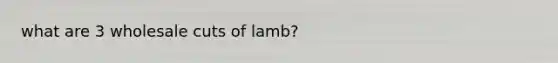 what are 3 wholesale cuts of lamb?