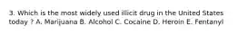 3. Which is the most widely used illicit drug in the United States today ? A. Marijuana B. Alcohol C. Cocaine D. Heroin E. Fentanyl