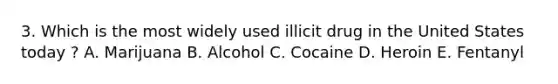 3. Which is the most widely used illicit drug in the United States today ? A. Marijuana B. Alcohol C. Cocaine D. Heroin E. Fentanyl