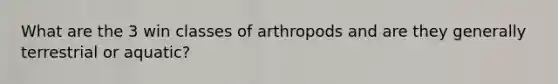 What are the 3 win classes of arthropods and are they generally terrestrial or aquatic?