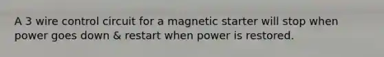 A 3 wire control circuit for a magnetic starter will stop when power goes down & restart when power is restored.