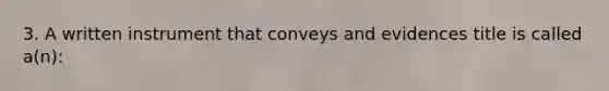 3. A written instrument that conveys and evidences title is called a(n):